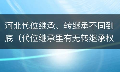 河北代位继承、转继承不同到底（代位继承里有无转继承权）
