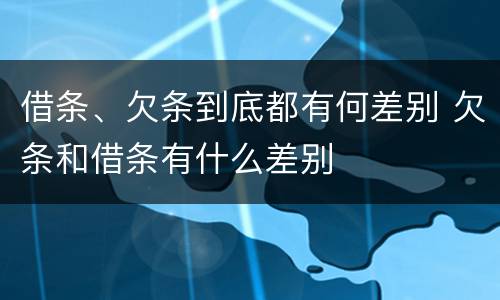 借条、欠条到底都有何差别 欠条和借条有什么差别