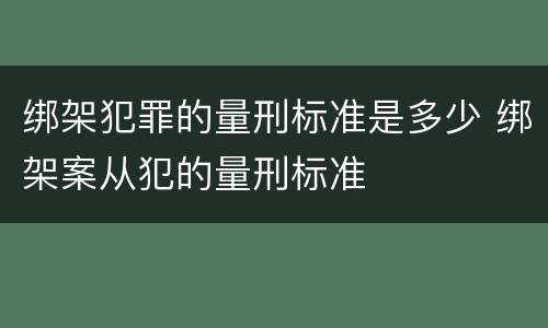 绑架犯罪的量刑标准是多少 绑架案从犯的量刑标准