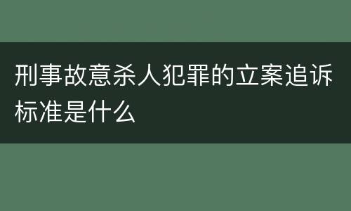 刑事故意杀人犯罪的立案追诉标准是什么