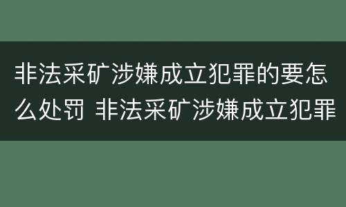非法采矿涉嫌成立犯罪的要怎么处罚 非法采矿涉嫌成立犯罪的要怎么处罚呢