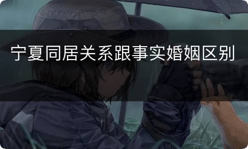 宁夏同居关系跟事实婚姻区别