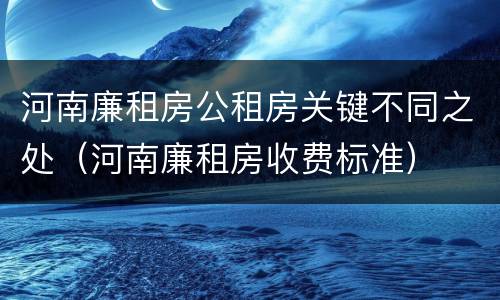 河南廉租房公租房关键不同之处（河南廉租房收费标准）