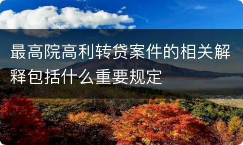 最高院高利转贷案件的相关解释包括什么重要规定