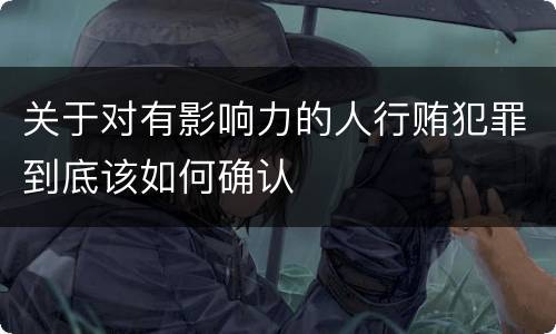 关于对有影响力的人行贿犯罪到底该如何确认