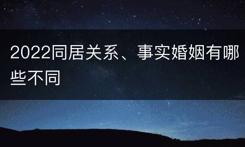 2022同居关系、事实婚姻有哪些不同