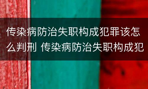 传染病防治失职构成犯罪该怎么判刑 传染病防治失职构成犯罪该怎么判刑呢