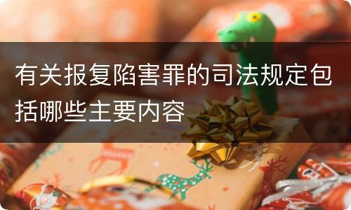 有关报复陷害罪的司法规定包括哪些主要内容
