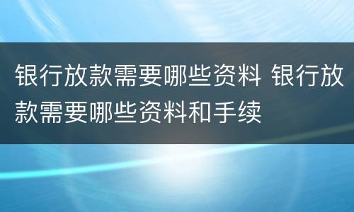 银行放款需要哪些资料 银行放款需要哪些资料和手续