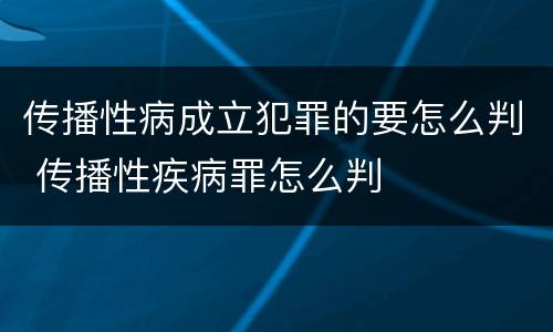 传播性病成立犯罪的要怎么判 传播性疾病罪怎么判