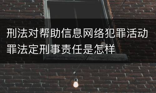 刑法对帮助信息网络犯罪活动罪法定刑事责任是怎样