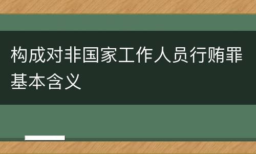构成对非国家工作人员行贿罪基本含义