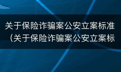 关于保险诈骗案公安立案标准（关于保险诈骗案公安立案标准最新）
