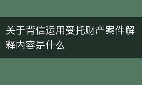 关于背信运用受托财产案件解释内容是什么