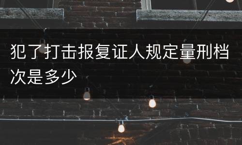 犯了打击报复证人规定量刑档次是多少