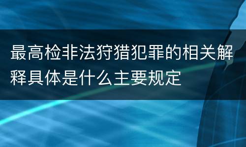 最高检非法狩猎犯罪的相关解释具体是什么主要规定