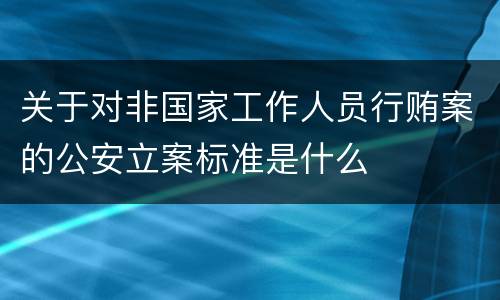 关于对非国家工作人员行贿案的公安立案标准是什么 关于对非国家工作人员行贿案的公安立案标准是什么