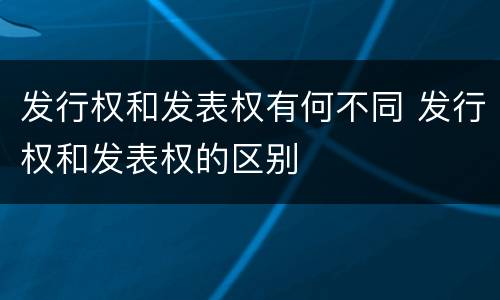 发行权和发表权有何不同 发行权和发表权的区别