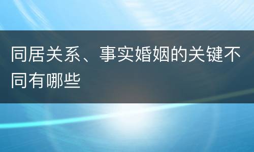 同居关系、事实婚姻的关键不同有哪些