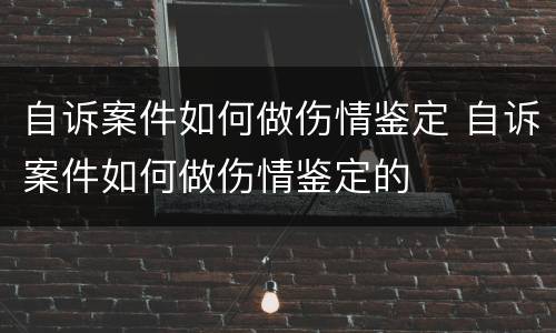 自诉案件如何做伤情鉴定 自诉案件如何做伤情鉴定的