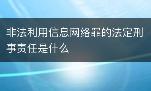 非法利用信息网络罪的法定刑事责任是什么
