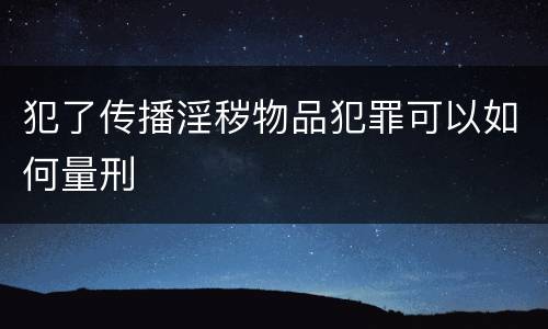 犯了传播淫秽物品犯罪可以如何量刑