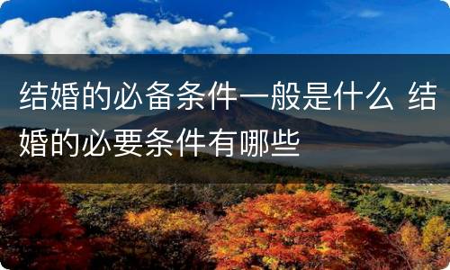 结婚的必备条件一般是什么 结婚的必要条件有哪些