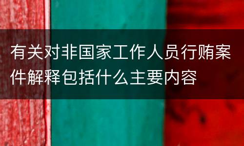 有关对非国家工作人员行贿案件解释包括什么主要内容
