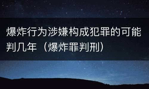 爆炸行为涉嫌构成犯罪的可能判几年（爆炸罪判刑）