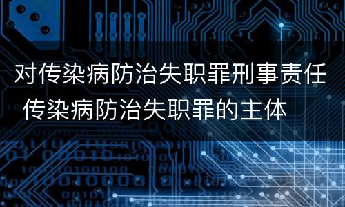 对传染病防治失职罪刑事责任 传染病防治失职罪的主体