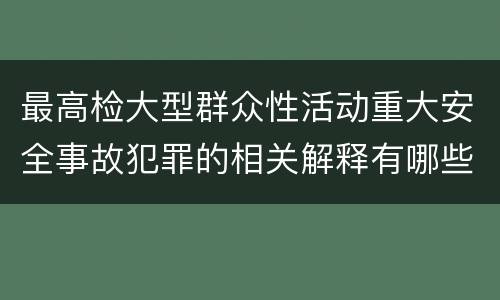 最高检大型群众性活动重大安全事故犯罪的相关解释有哪些重要内容