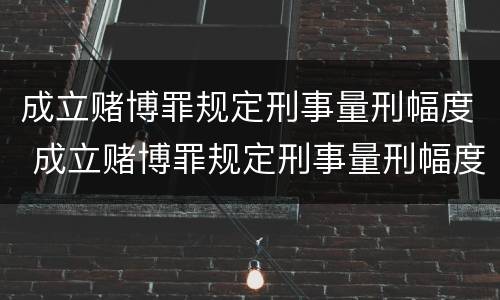 成立赌博罪规定刑事量刑幅度 成立赌博罪规定刑事量刑幅度是多少