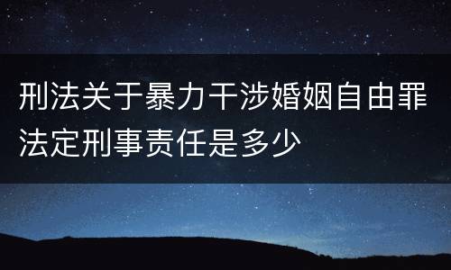 刑法关于暴力干涉婚姻自由罪法定刑事责任是多少