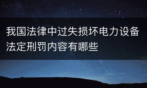 我国法律中过失损坏电力设备法定刑罚内容有哪些