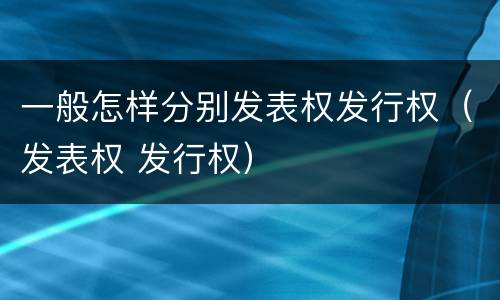 一般怎样分别发表权发行权（发表权 发行权）