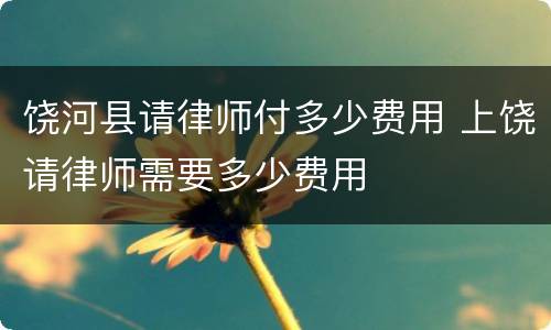 饶河县请律师付多少费用 上饶请律师需要多少费用