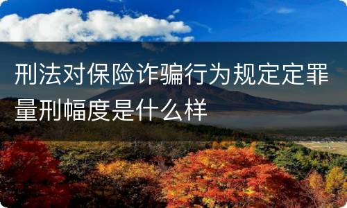 刑法对保险诈骗行为规定定罪量刑幅度是什么样