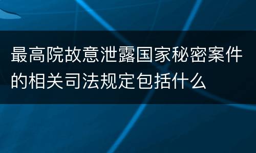 最高院故意泄露国家秘密案件的相关司法规定包括什么