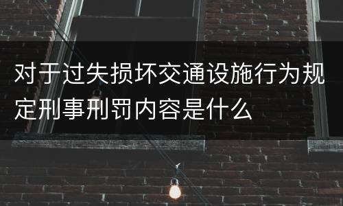 对于过失损坏交通设施行为规定刑事刑罚内容是什么