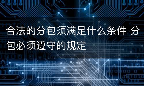 合法的分包须满足什么条件 分包必须遵守的规定