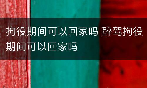 拘役期间可以回家吗 醉驾拘役期间可以回家吗