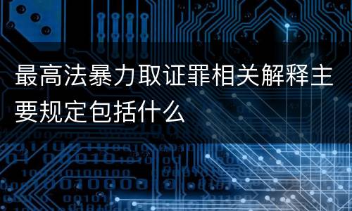 最高法暴力取证罪相关解释主要规定包括什么