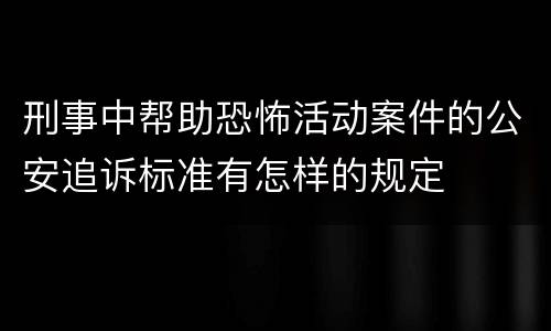 刑事中帮助恐怖活动案件的公安追诉标准有怎样的规定
