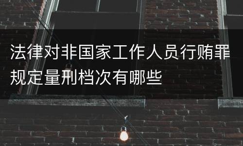 法律对非国家工作人员行贿罪规定量刑档次有哪些