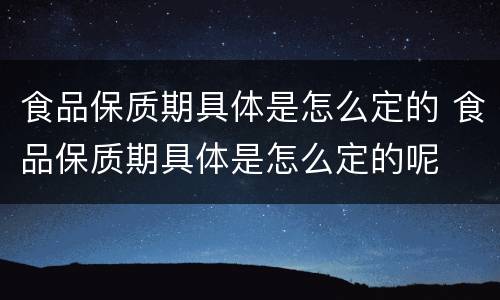 食品保质期具体是怎么定的 食品保质期具体是怎么定的呢