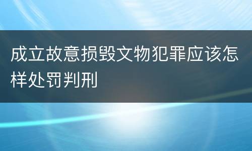 成立故意损毁文物犯罪应该怎样处罚判刑