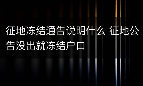 征地冻结通告说明什么 征地公告没出就冻结户口