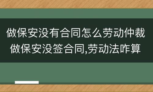 做保安没有合同怎么劳动仲裁 做保安没签合同,劳动法咋算
