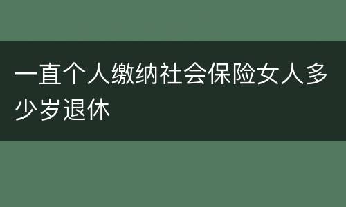 一直个人缴纳社会保险女人多少岁退休