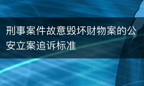 刑事案件故意毁坏财物案的公安立案追诉标准